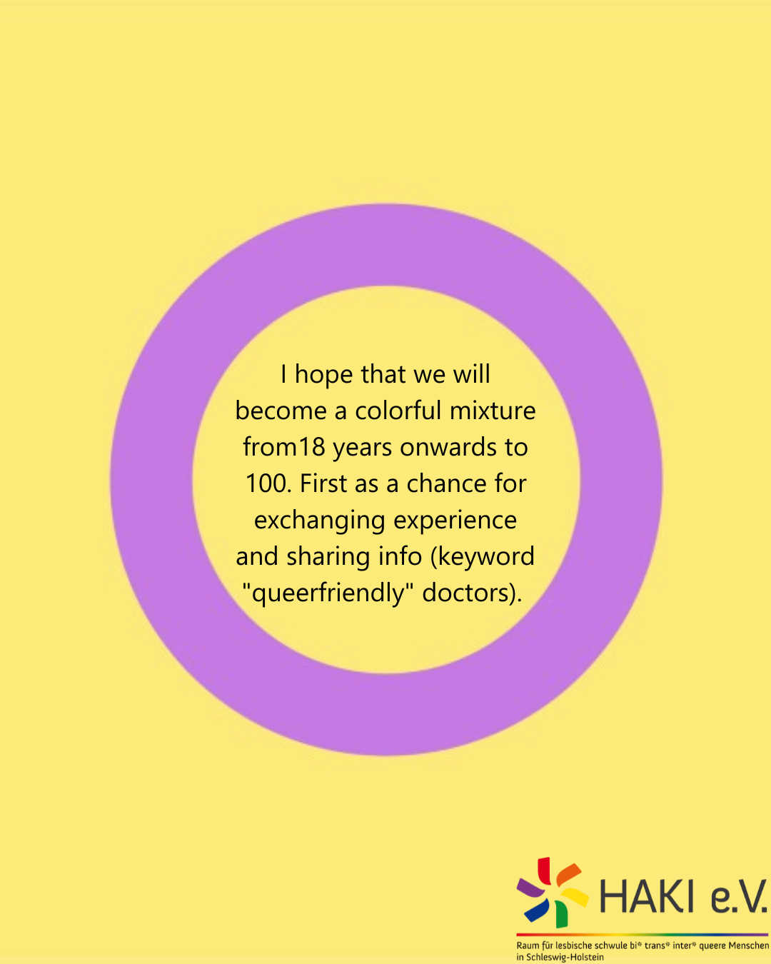 I hope that we will become a colorful mixture from18 years onwards to 100. First as a chance for exchanging experience and sharing info (keyword "queerfriendly" doctors).
